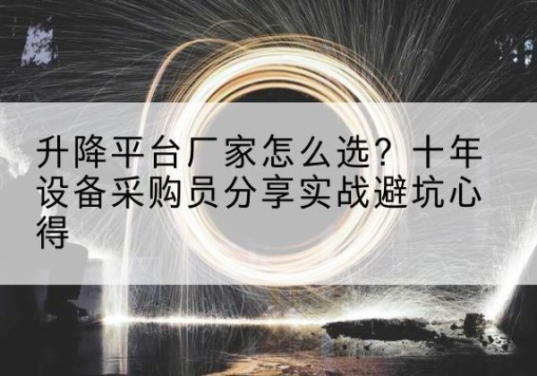 新罗升降平台厂家-怎么选？十年设备采购员分享实战避坑心得