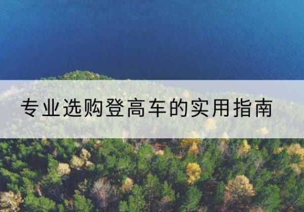 新罗电动登高车厂家推荐-专业选购登高车的实用指南