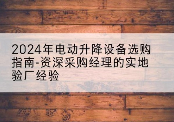 新罗电动剪叉升降平台厂家-2024年电动升降设备选购指南-资深采购经理的实地验厂经验