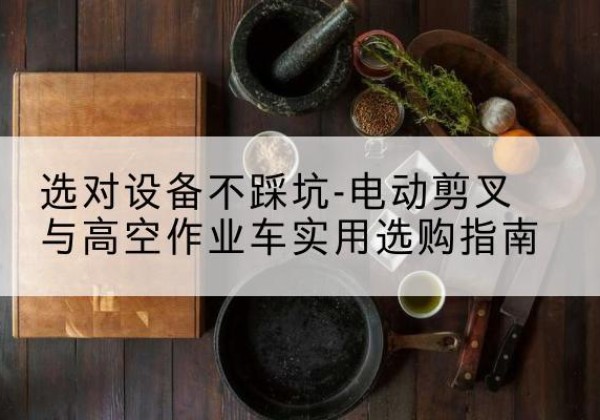 新罗电动剪叉升降平台怎么选-选对设备不踩坑-电动剪叉与高空作业车实用选购指南