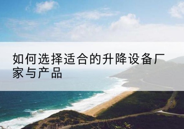 新罗电动升降平台厂家-如何选择适合的升降设备厂家与产品